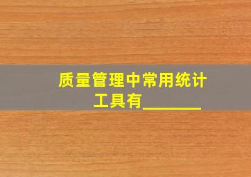 质量管理中常用统计工具有_______。