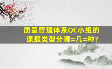 质量管理体系QC小组的课题类型分哪=几=种?