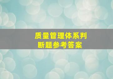 质量管理体系判断题参考答案 