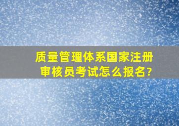 质量管理体系国家注册审核员考试怎么报名?