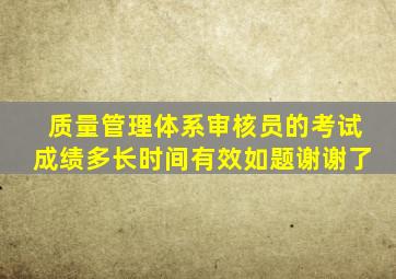 质量管理体系审核员的考试成绩多长时间有效(如题谢谢了