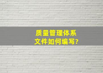 质量管理体系文件如何编写?