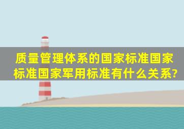 质量管理体系的国家标准,国家标准,国家军用标准有什么关系?