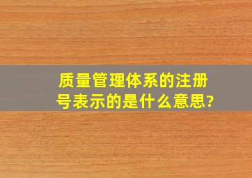 质量管理体系的注册号表示的是什么意思?