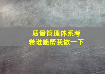 质量管理体系考卷谁能帮我做一下(