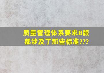 质量管理体系要求B版都涉及了那些标准???