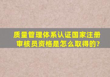 质量管理体系认证国家注册审核员资格是怎么取得的?