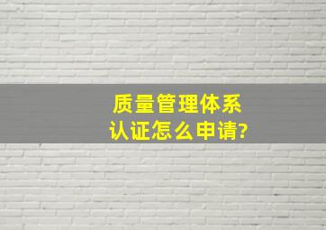 质量管理体系认证怎么申请?