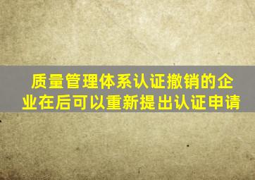 质量管理体系认证撤销的企业在()后可以重新提出认证申请。