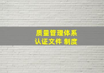 质量管理体系认证文件 制度