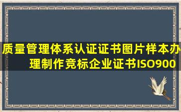 质量管理体系认证证书图片样本,办理制作竞标企业证书,ISO9001认证