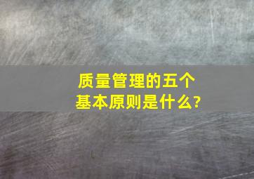 质量管理的五个基本原则是什么?