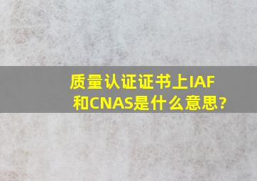 质量认证证书上IAF和CNAS是什么意思?