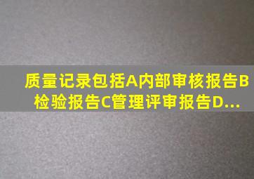 质量记录包括()。A、内部审核报告B、检验报告C、管理评审报告D、...