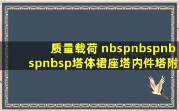 质量载荷     塔体、裙座、塔内件、塔附件、操作平台...