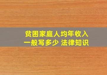 贫困家庭人均年收入一般写多少 法律知识