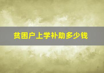 贫困户上学补助多少钱