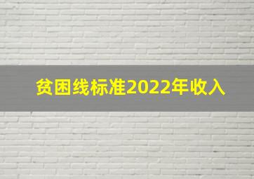 贫困线标准2022年收入 