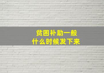 贫困补助一般什么时候发下来