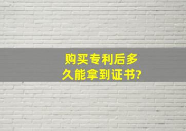 购买专利后多久能拿到证书?