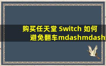 购买任天堂 Switch ,如何避免翻车——Switch 购买渠道 & 验机教程...