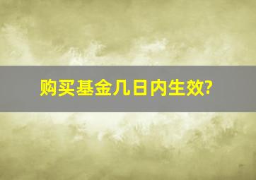 购买基金几日内生效?