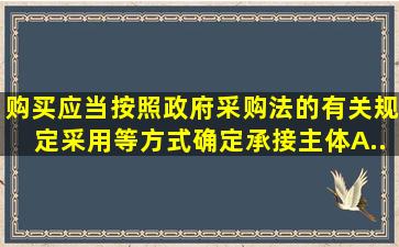 购买应当按照政府采购法的有关规定,采用()等方式确定承接主体。A....