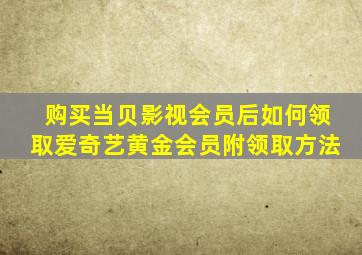 购买当贝影视会员后,如何领取爱奇艺黄金会员附领取方法