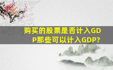 购买的股票是否计入GDP,那些可以计入GDP?