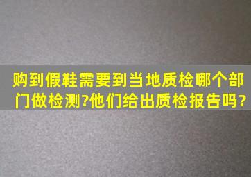 购到假鞋需要到当地质检哪个部门做检测?他们给出质检报告吗?