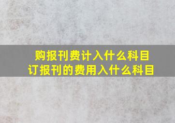 购报刊费计入什么科目,订报刊的费用入什么科目