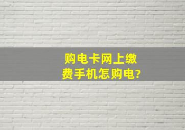 购电卡网上缴费手机怎购电?