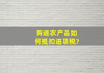 购进农产品如何抵扣进项税?