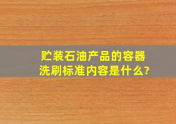 贮装石油产品的容器洗刷标准内容是什么?