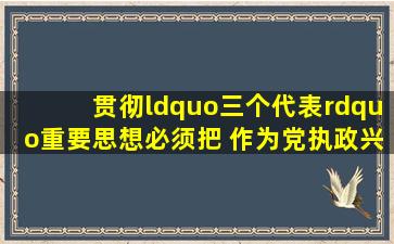 贯彻“三个代表”重要思想,必须把( )作为党执政兴国的要务,不断开创...