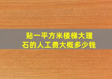 贴一平方米楼梯大理石的人工费大概多少钱(