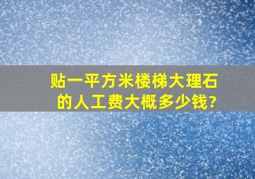 贴一平方米楼梯大理石的人工费大概多少钱?