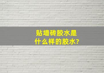 贴墙砖胶水是什么样的胶水?