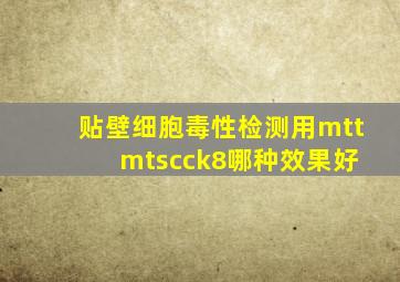 贴壁细胞毒性检测用mtt mts,cck8哪种效果好