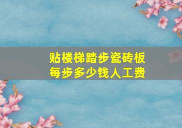 贴楼梯踏步瓷砖板每步多少钱人工费