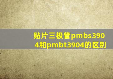 贴片三极管pmbs3904和pmbt3904的区别