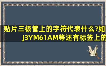 贴片三极管上的字符代表什么?如J3Y,M6,1AM等,还有标签上的sot23,又...