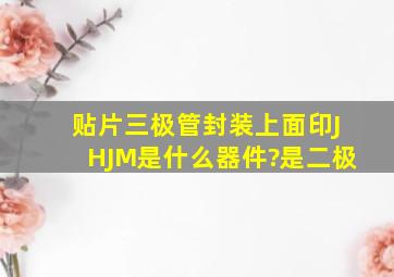 贴片三极管封装,上面印JH、JM是什么器件?是二极