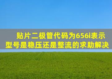 贴片二极管代码为656i表示型号是稳压还是整流的求助解决