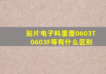 贴片电子料里面0603T 0603F等有什么区别