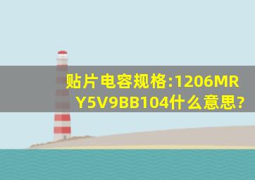 贴片电容规格:1206MRY5V9BB104什么意思?