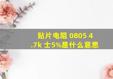 贴片电阻 0805 4.7k 士5%是什么意思