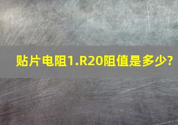 贴片电阻1.R20阻值是多少?