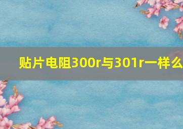 贴片电阻300r与301r一样么