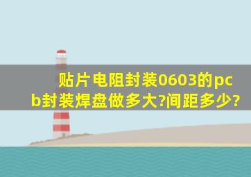 贴片电阻封装0603的pcb封装焊盘做多大?间距多少?